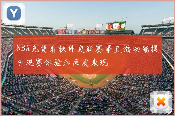 NBA免费看软件更新赛事直播功能提升观赛体验和画质表现
