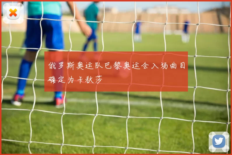 俄罗斯奥运队巴黎奥运会入场曲目确定为卡秋莎