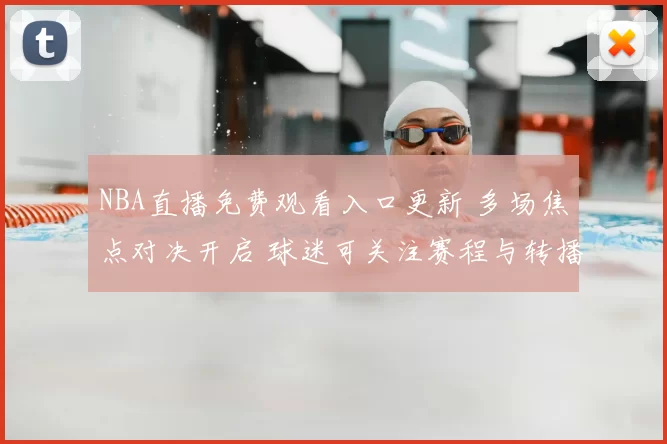 NBA直播免费观看入口更新 多场焦点对决开启 球迷可关注赛程与转播安排