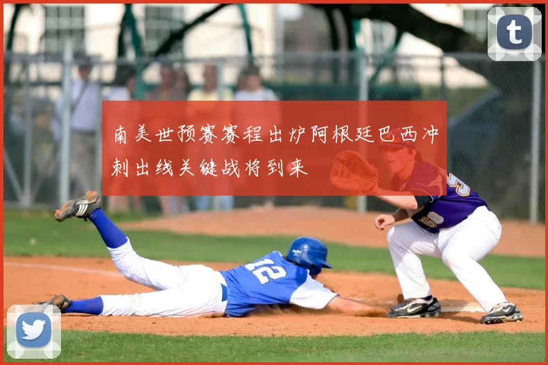 南美世预赛赛程出炉阿根廷巴西冲刺出线关键战将到来