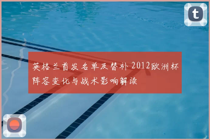 英格兰首发名单及替补 2012欧洲杯阵容变化与战术影响解读