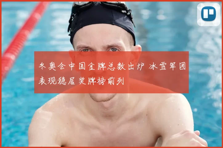 冬奥会中国金牌总数出炉 冰雪军团表现稳居奖牌榜前列