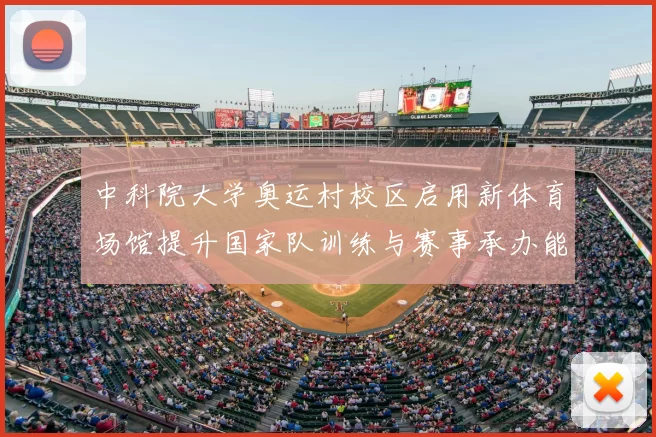 中科院大学奥运村校区启用新体育场馆提升国家队训练与赛事承办能力