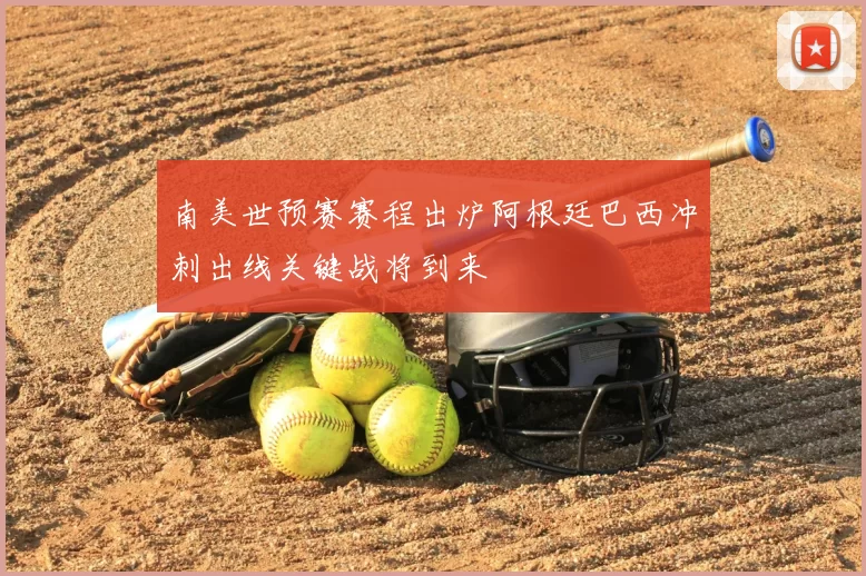 南美世预赛赛程出炉阿根廷巴西冲刺出线关键战将到来