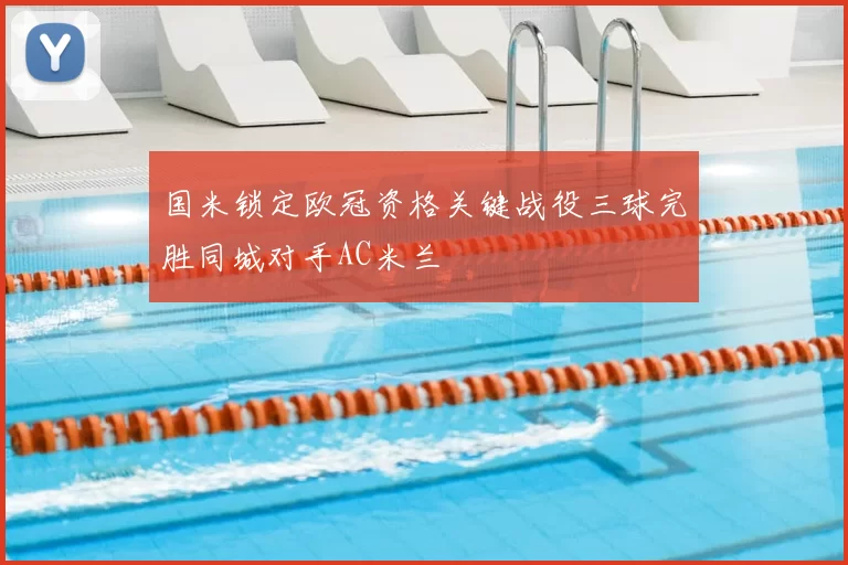 国米锁定欧冠资格关键战役三球完胜同城对手AC米兰