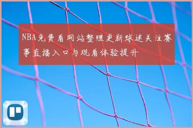 NBA免费看网站整理更新球迷关注赛事直播入口与观看体验提升