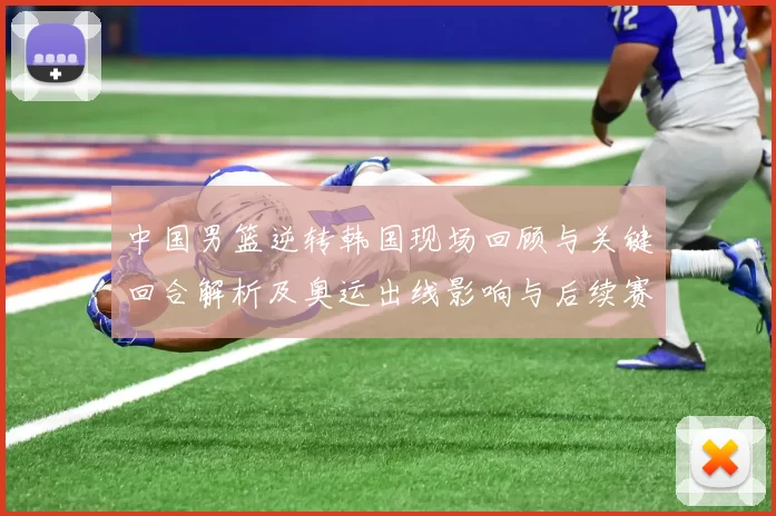 中国男篮逆转韩国现场回顾与关键回合解析及奥运出线影响与后续赛程前景