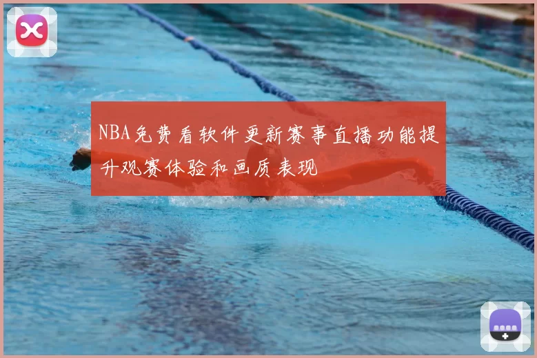 NBA免费看软件更新赛事直播功能提升观赛体验和画质表现