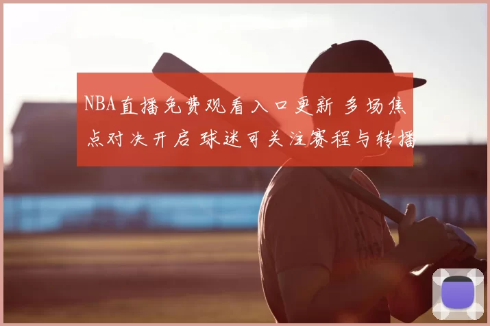 NBA直播免费观看入口更新 多场焦点对决开启 球迷可关注赛程与转播安排