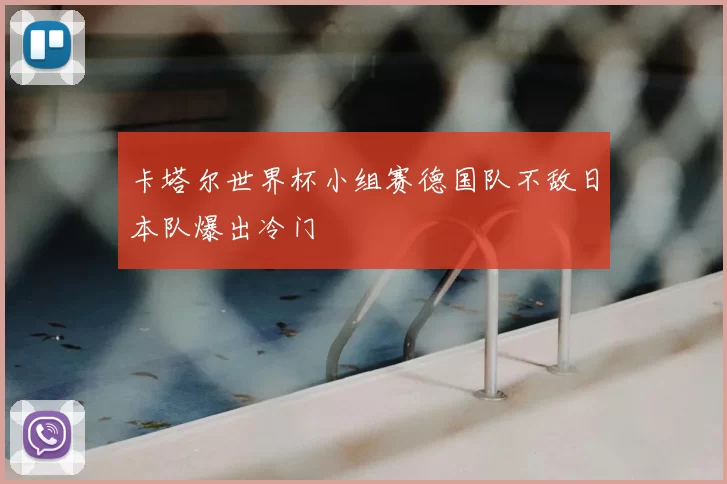 卡塔尔世界杯小组赛德国队不敌日本队爆出冷门