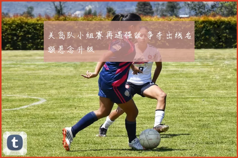 关岛队小组赛再遇强敌 争夺出线名额悬念升级