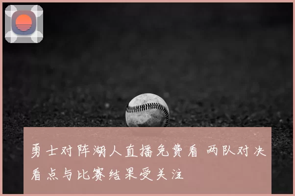 勇士对阵湖人直播免费看 两队对决看点与比赛结果受关注