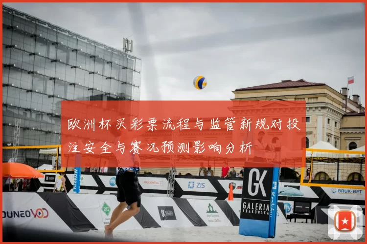 欧洲杯买彩票流程与监管新规对投注安全与赛况预测影响分析