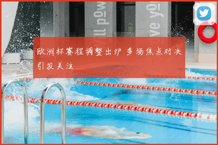 欧洲杯赛程调整出炉 多场焦点对决引发关注