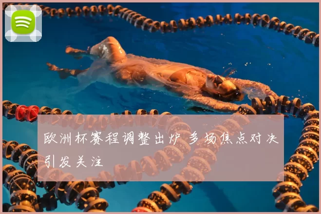 欧洲杯赛程调整出炉 多场焦点对决引发关注
