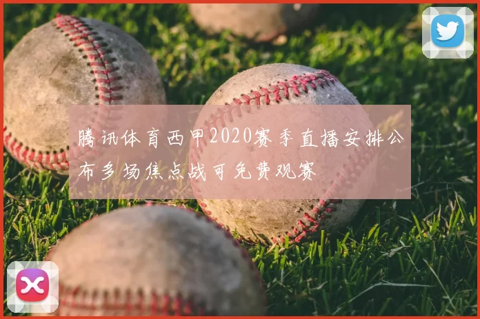 腾讯体育西甲2020赛季直播安排公布多场焦点战可免费观赛