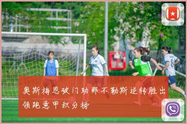 奥斯梅恩破门助那不勒斯逆转胜出领跑意甲积分榜