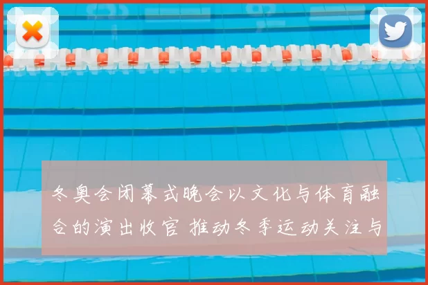 冬奥会闭幕式晚会以文化与体育融合的演出收官 推动冬季运动关注与传播