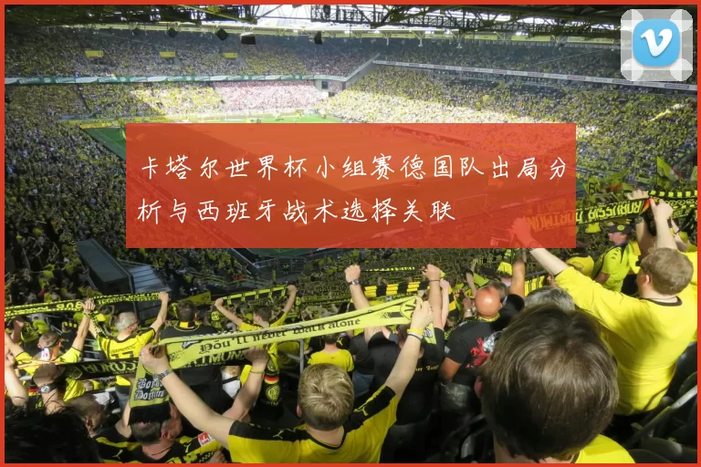 卡塔尔世界杯小组赛德国队出局分析与西班牙战术选择关联